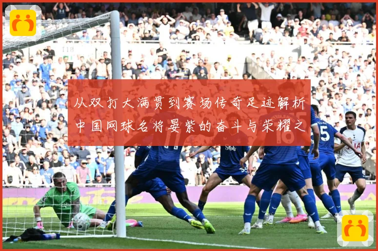 从双打大满贯到赛场传奇足迹解析中国网球名将晏紫的奋斗与荣耀之路