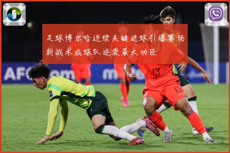 足球博尔哈连续关键进球引爆赛场新战术成球队逆袭最大功臣