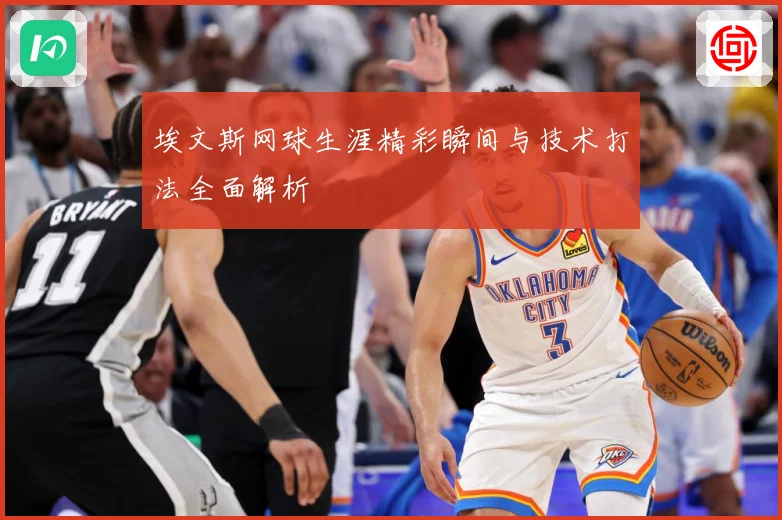 埃文斯网球生涯精彩瞬间与技术打法全面解析