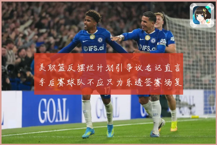 美职篮反摆烂计划引争议名记直言季后赛球队不应只为乐透签赛场复盘