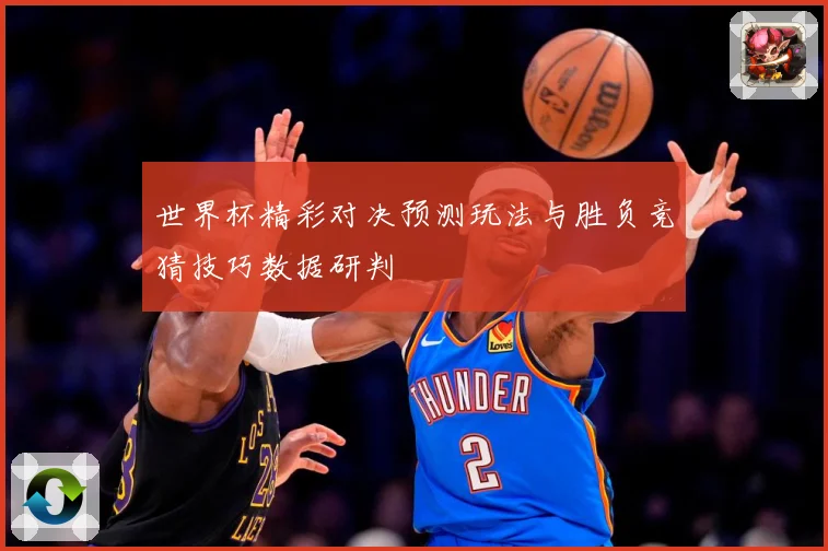 世界杯精彩对决预测玩法与胜负竞猜技巧数据研判