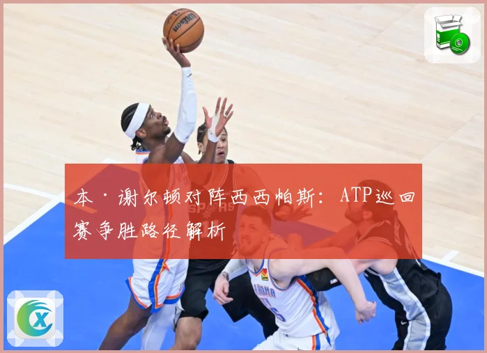 本·谢尔顿对阵西西帕斯：ATP巡回赛争胜路径解析