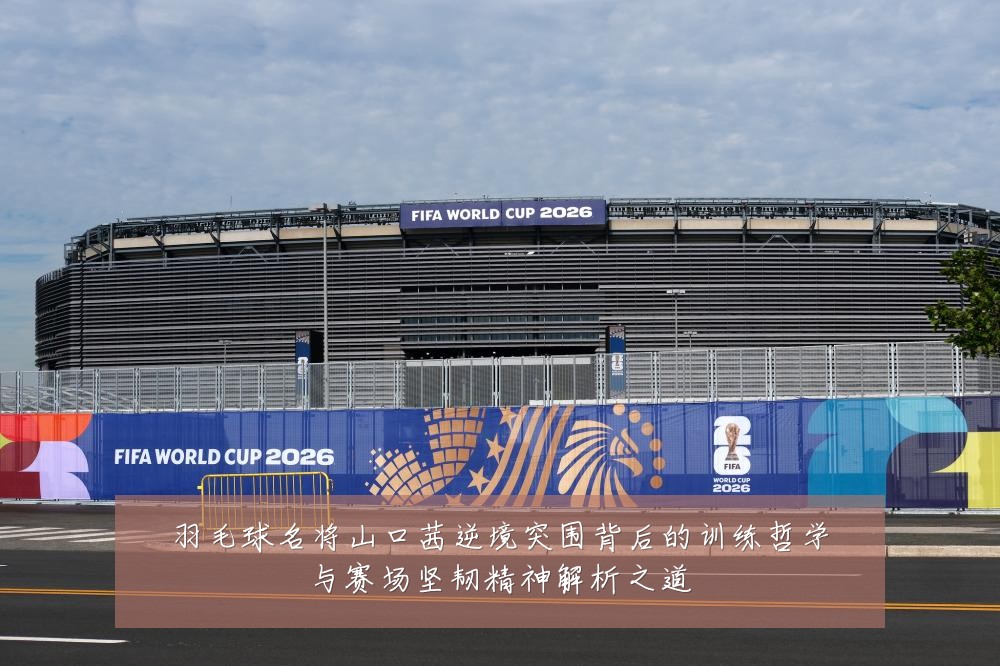 羽毛球名将山口茜逆境突围背后的训练哲学与赛场坚韧精神解析之道