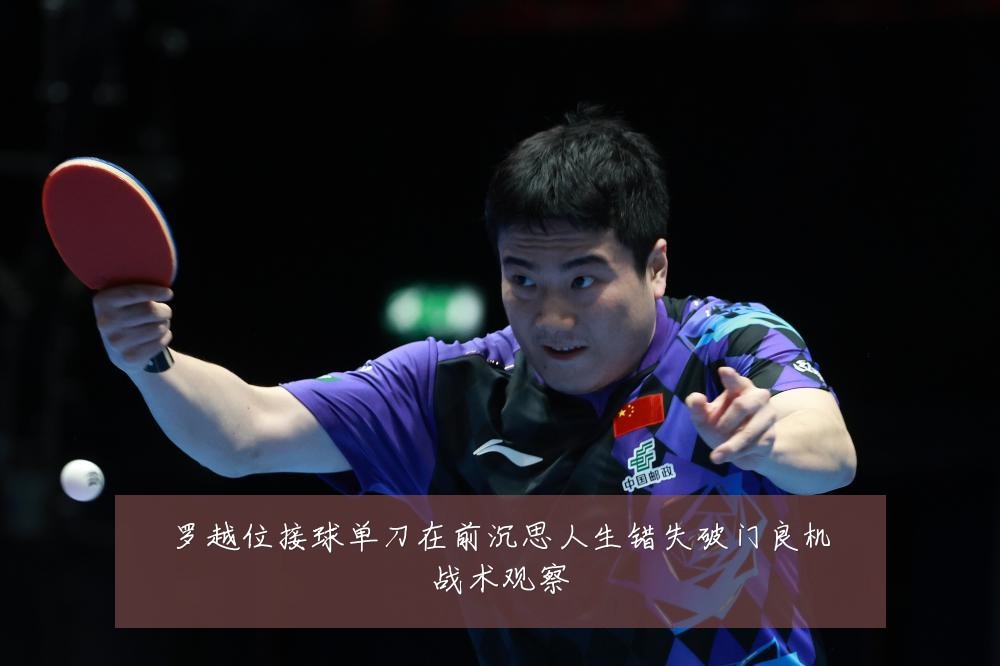 罗越位接球单刀在前沉思人生错失破门良机战术观察