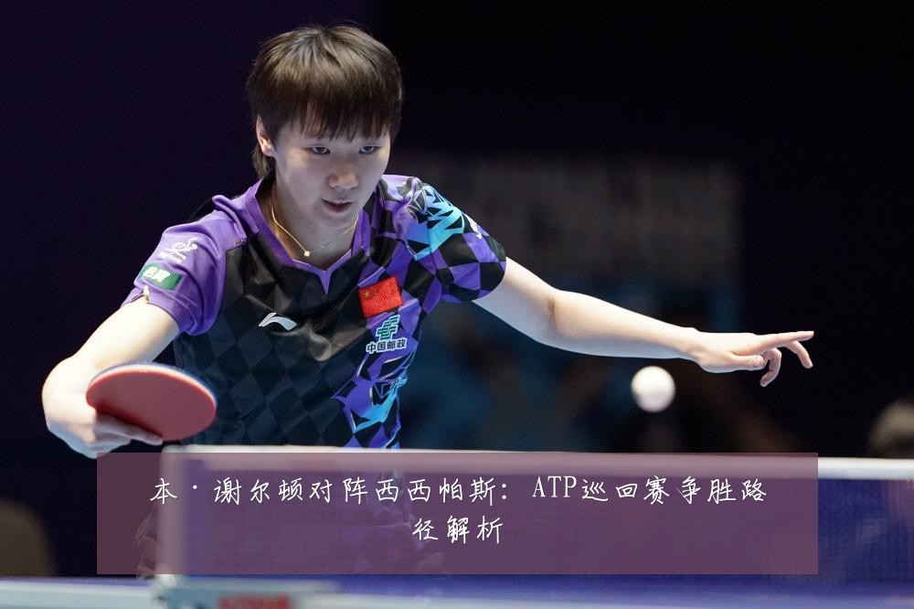 本·谢尔顿对阵西西帕斯：ATP巡回赛争胜路径解析