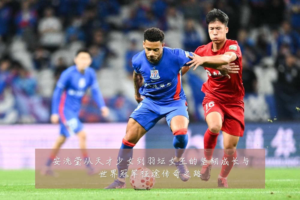 安洗莹从天才少女到羽坛女王的坚韧成长与世界冠军征途传奇之路