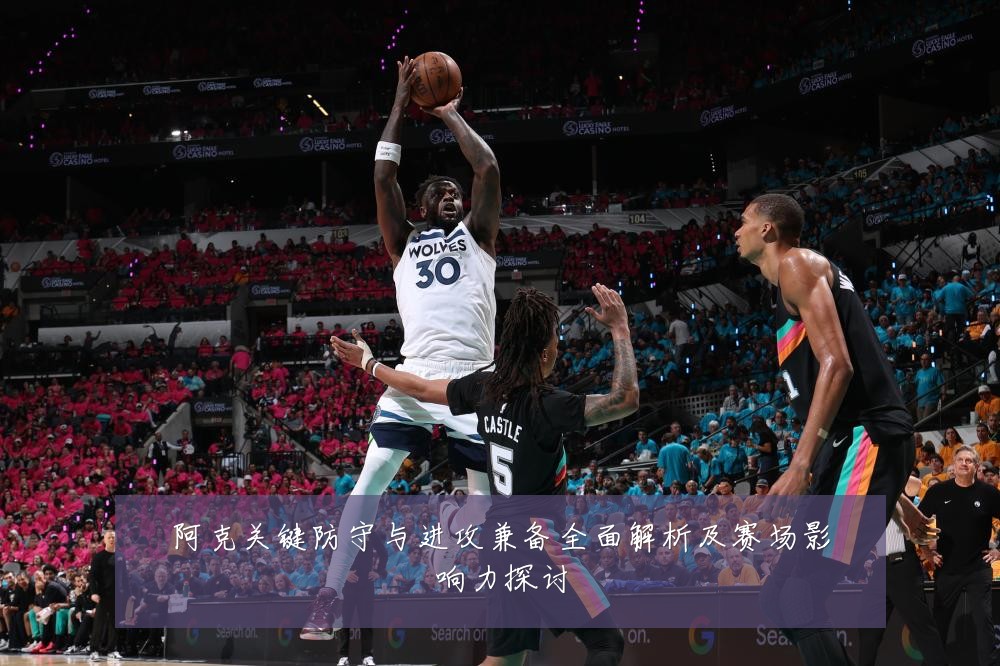 阿克关键防守与进攻兼备全面解析及赛场影响力探讨