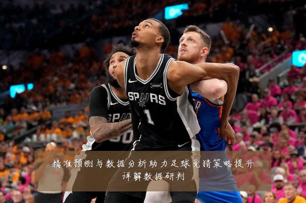 精准预测与数据分析助力足球竞猜策略提升详解数据研判